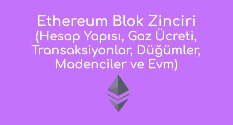Ethereum Blok Zinciri(Ethereum hesap yapısı, Gaz Ücreti, Transaksiyonlar, Düğümler, Madenciler ve EVM)